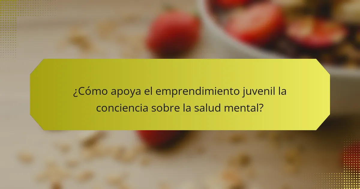 ¿Cómo apoya el emprendimiento juvenil la conciencia sobre la salud mental?