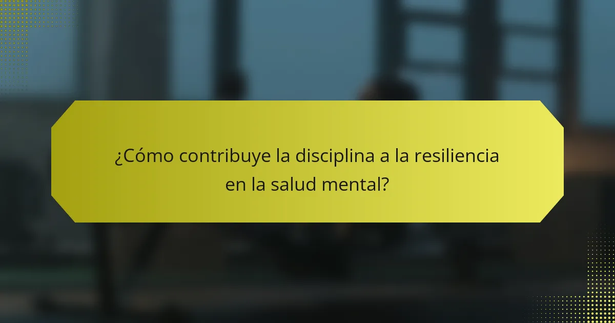 ¿Cómo contribuye la disciplina a la resiliencia en la salud mental?