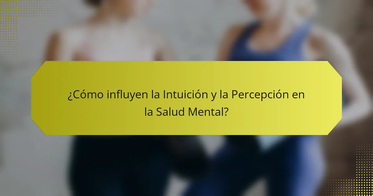 ¿Cómo influyen la Intuición y la Percepción en la Salud Mental?