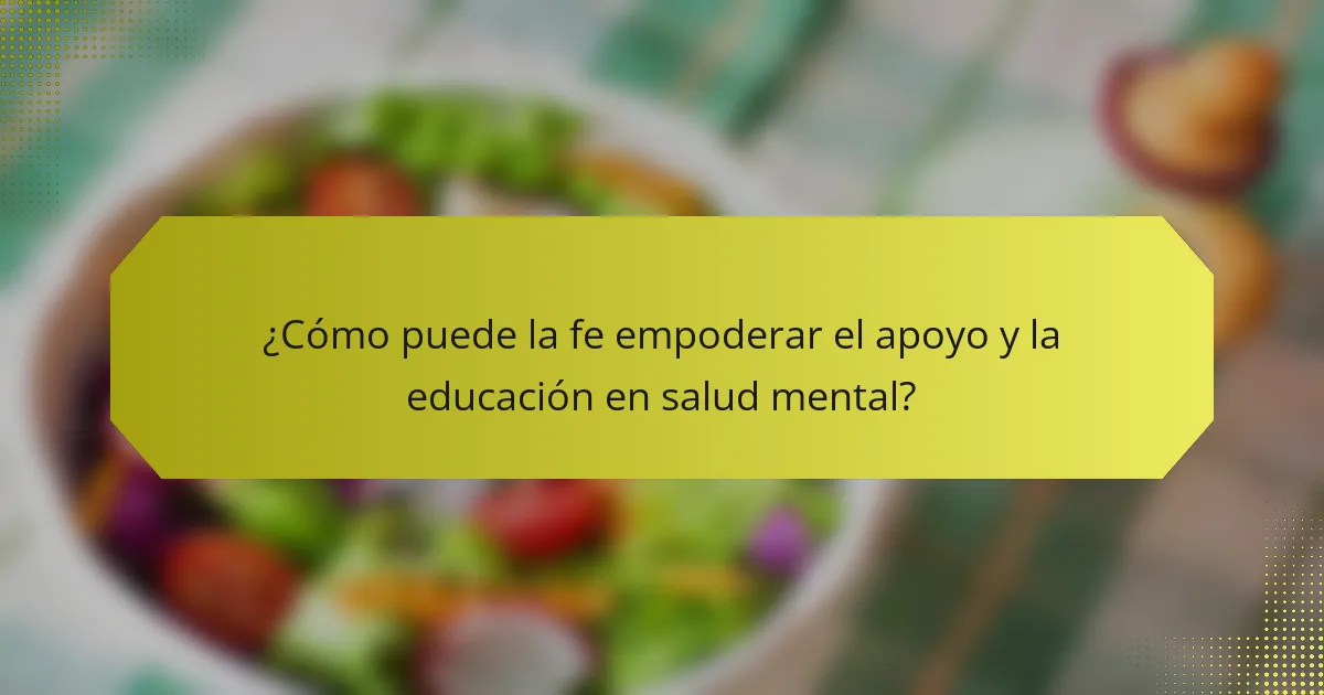 ¿Cómo puede la fe empoderar el apoyo y la educación en salud mental?