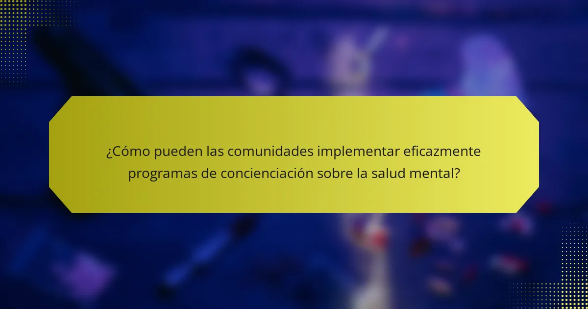 ¿Cómo pueden las comunidades implementar eficazmente programas de concienciación sobre la salud mental?