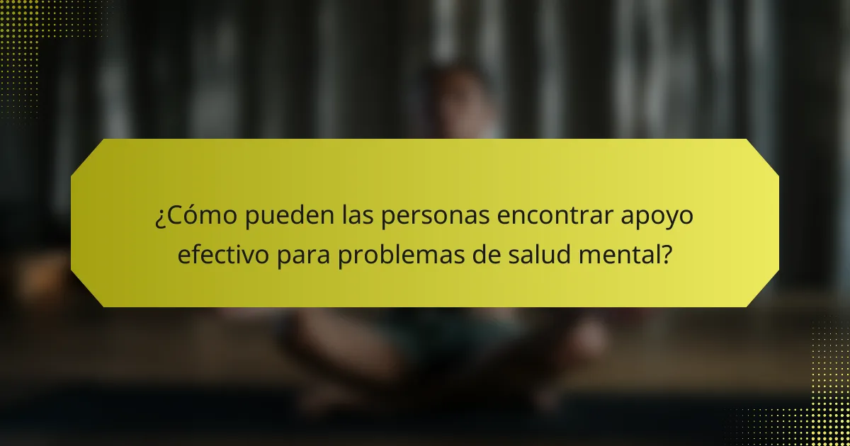 ¿Cómo pueden las personas encontrar apoyo efectivo para problemas de salud mental?
