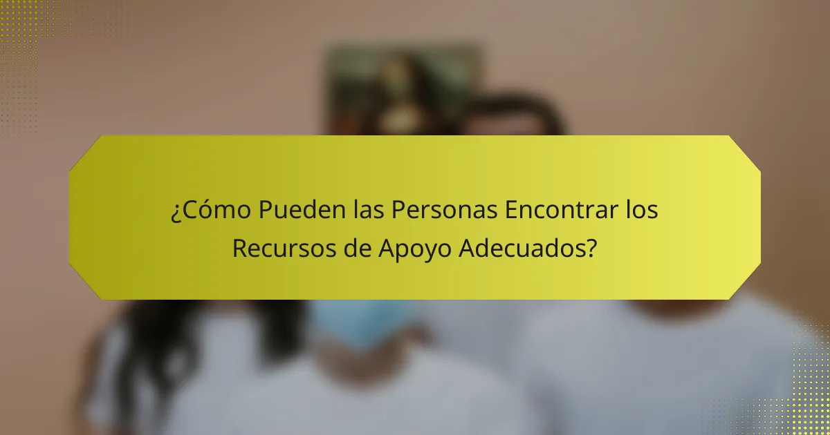 ¿Cómo Pueden las Personas Encontrar los Recursos de Apoyo Adecuados?