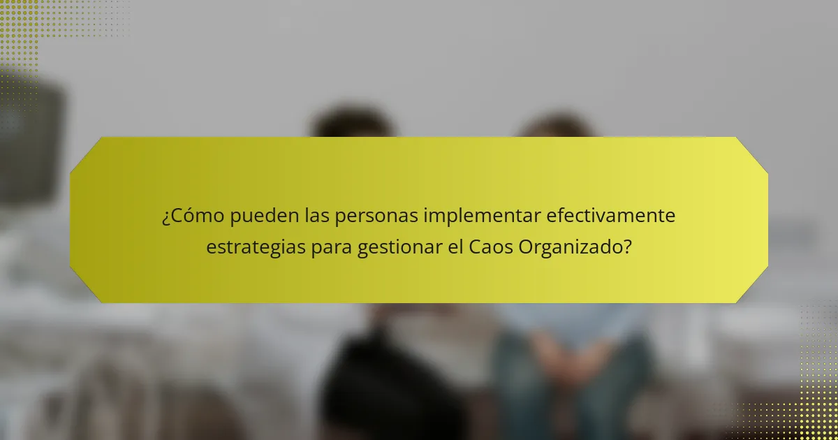 ¿Cómo pueden las personas implementar efectivamente estrategias para gestionar el Caos Organizado?