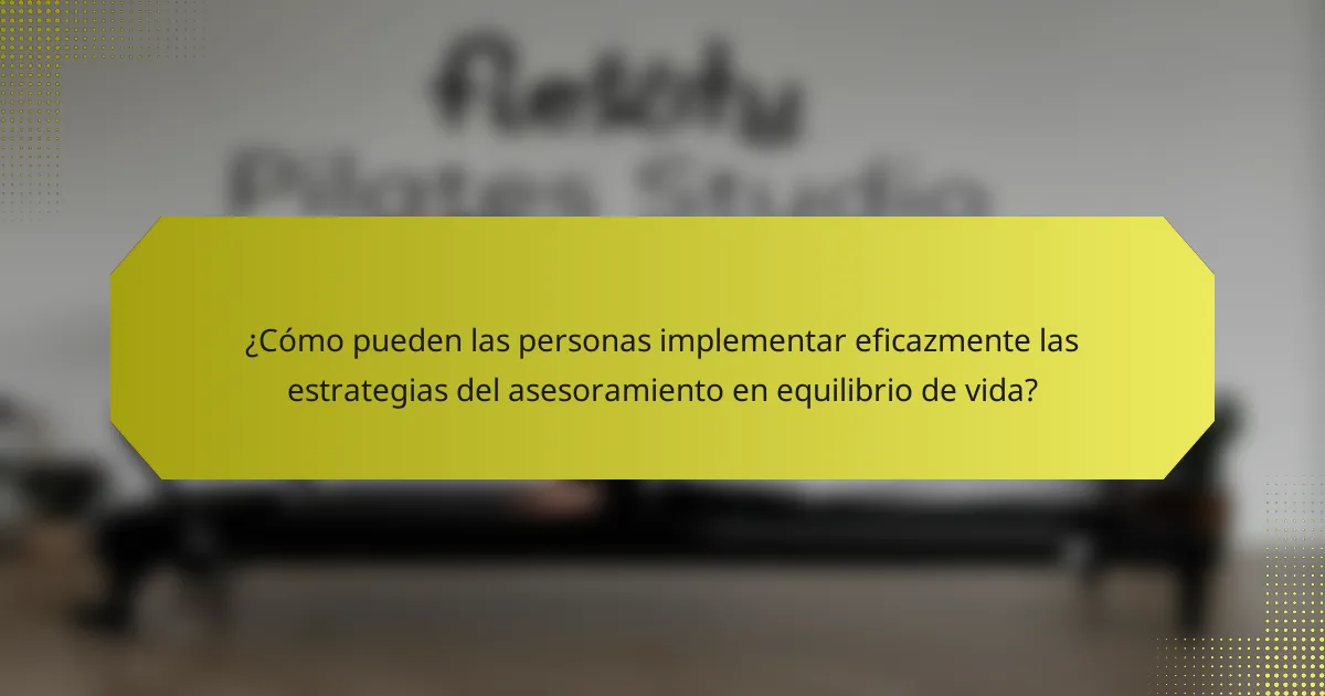 ¿Cómo pueden las personas implementar eficazmente las estrategias del asesoramiento en equilibrio de vida?