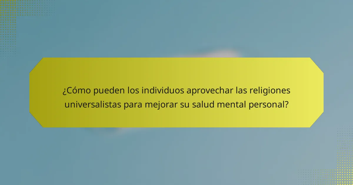 ¿Cómo pueden los individuos aprovechar las religiones universalistas para mejorar su salud mental personal?