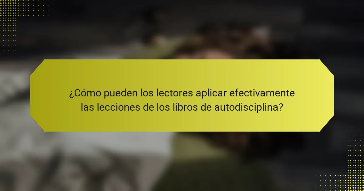 ¿Cómo pueden los lectores aplicar efectivamente las lecciones de los libros de autodisciplina?