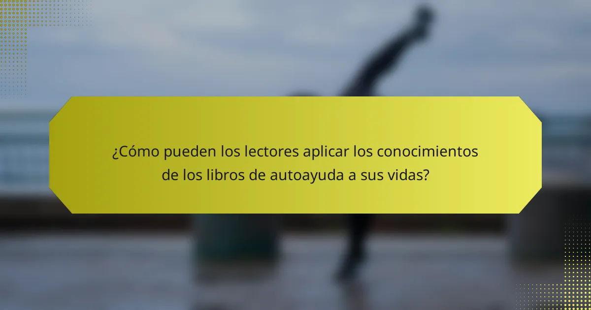 ¿Cómo pueden los lectores aplicar los conocimientos de los libros de autoayuda a sus vidas?