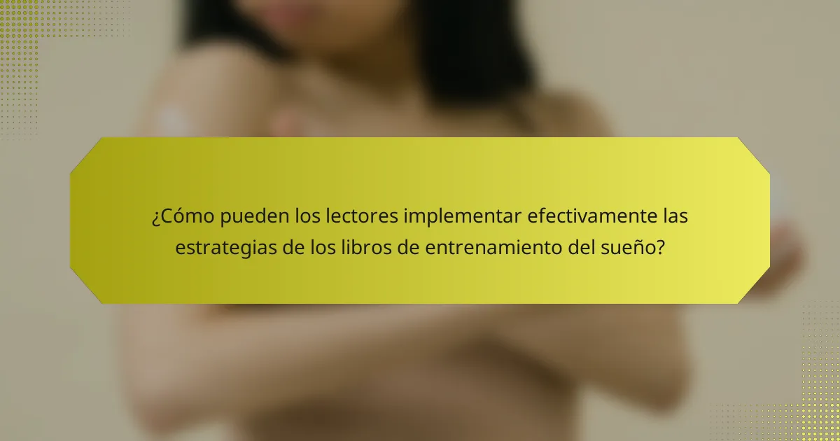 ¿Cómo pueden los lectores implementar efectivamente las estrategias de los libros de entrenamiento del sueño?