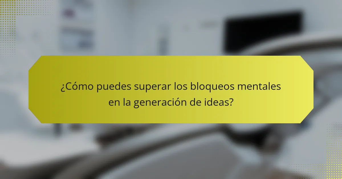 ¿Cómo puedes superar los bloqueos mentales en la generación de ideas?