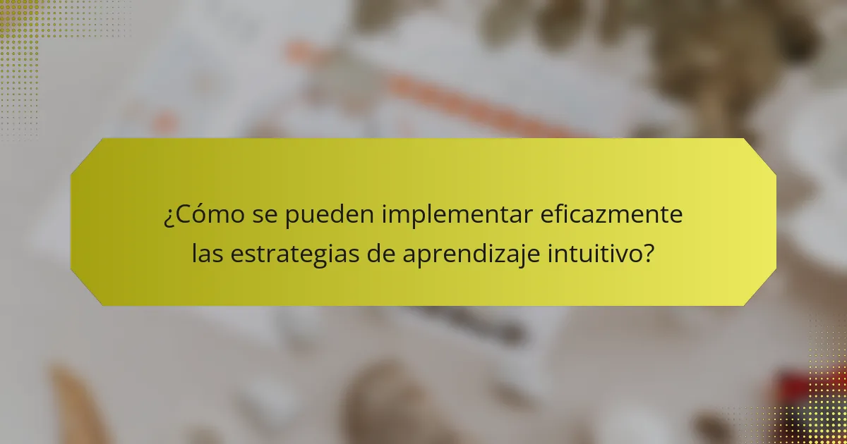 ¿Cómo se pueden implementar eficazmente las estrategias de aprendizaje intuitivo?