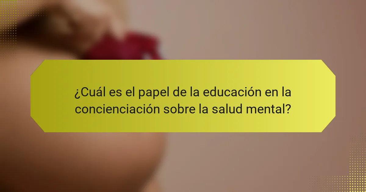 ¿Cuál es el papel de la educación en la concienciación sobre la salud mental?