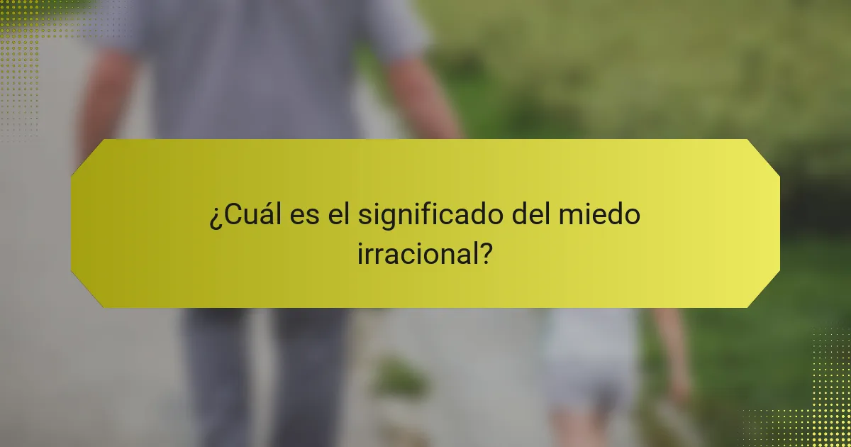 ¿Cuál es el significado del miedo irracional?