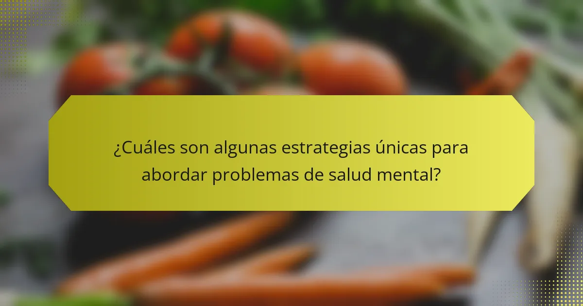 ¿Cuáles son algunas estrategias únicas para abordar problemas de salud mental?