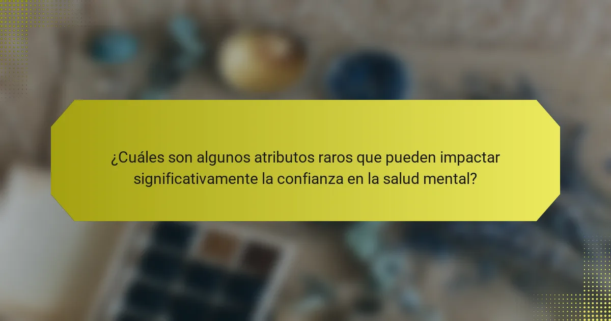 ¿Cuáles son algunos atributos raros que pueden impactar significativamente la confianza en la salud mental?