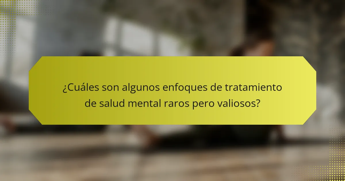 ¿Cuáles son algunos enfoques de tratamiento de salud mental raros pero valiosos?