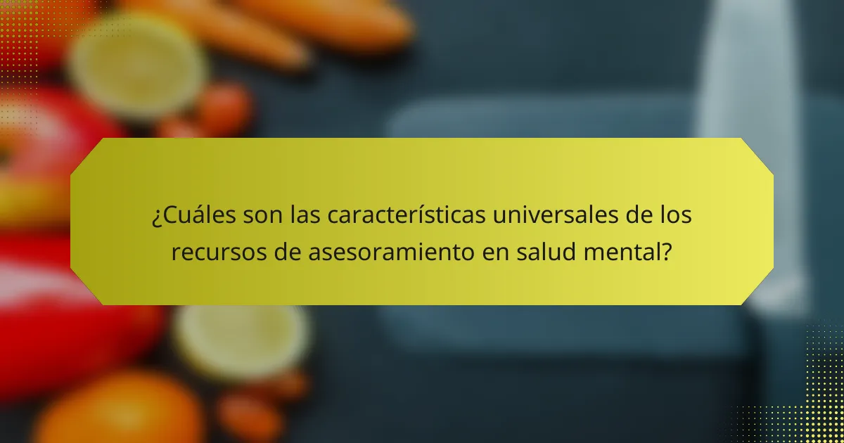 ¿Cuáles son las características universales de los recursos de asesoramiento en salud mental?