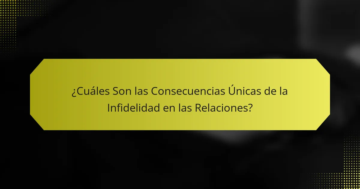 ¿Cuáles Son las Consecuencias Únicas de la Infidelidad en las Relaciones?