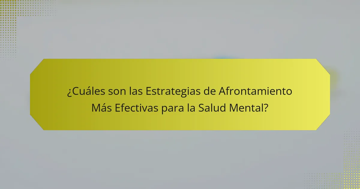 ¿Cuáles son las Estrategias de Afrontamiento Más Efectivas para la Salud Mental?