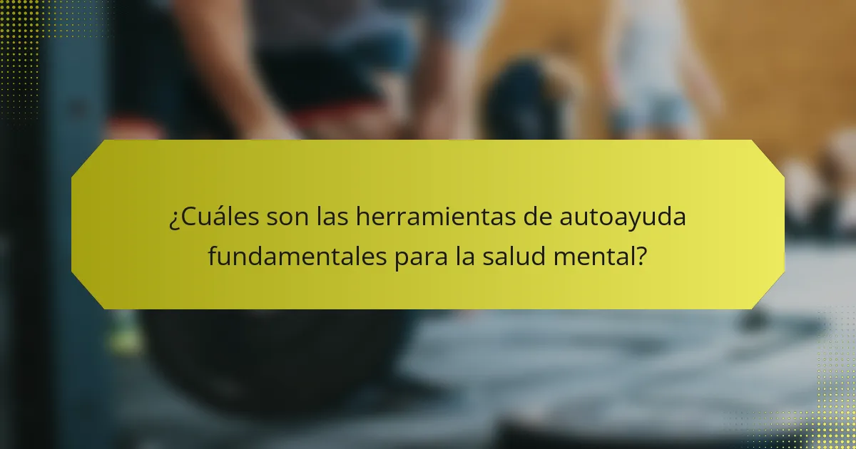 ¿Cuáles son las herramientas de autoayuda fundamentales para la salud mental?