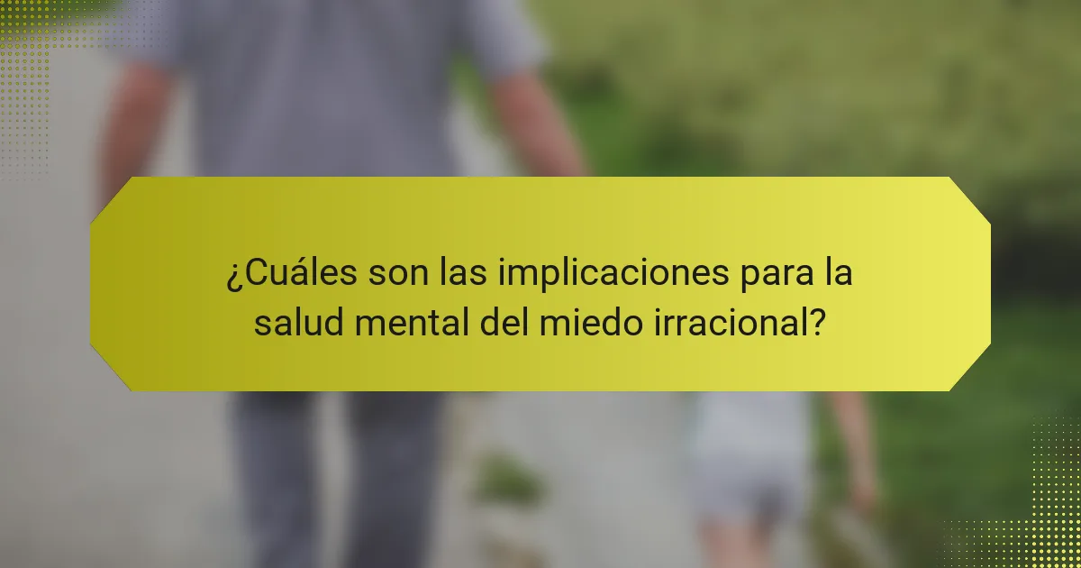 ¿Cuáles son las implicaciones para la salud mental del miedo irracional?