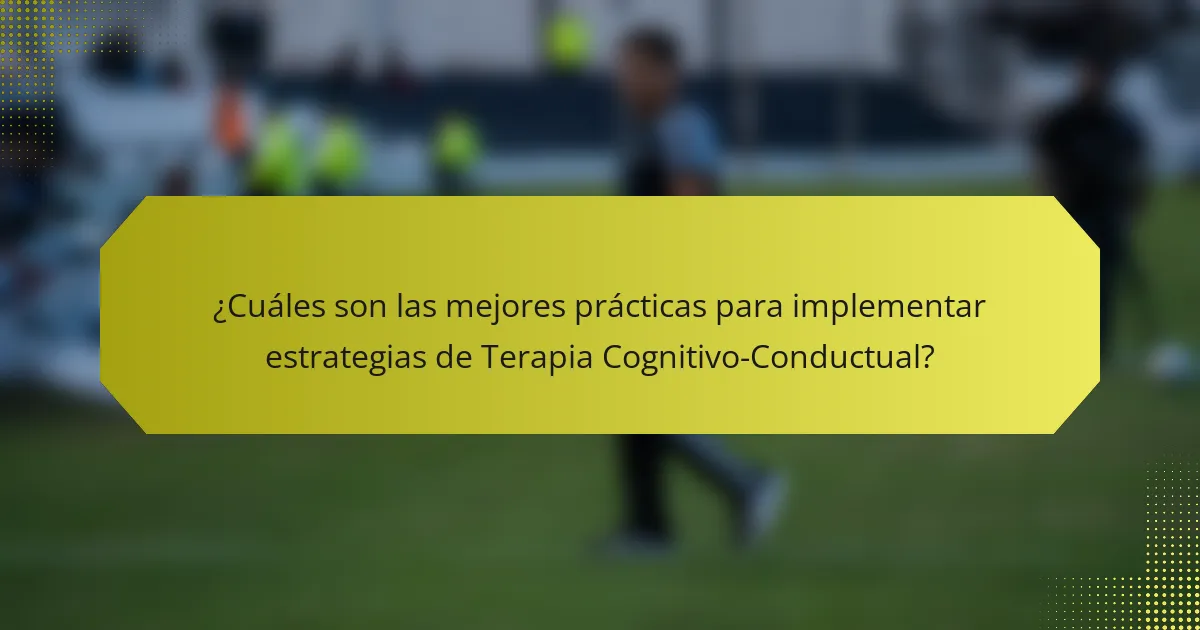 ¿Cuáles son las mejores prácticas para implementar estrategias de Terapia Cognitivo-Conductual?