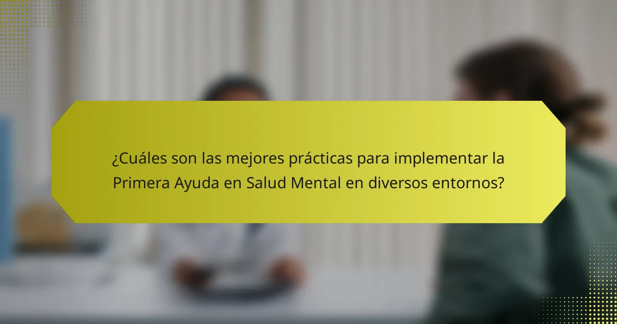 ¿Cuáles son las mejores prácticas para implementar la Primera Ayuda en Salud Mental en diversos entornos?