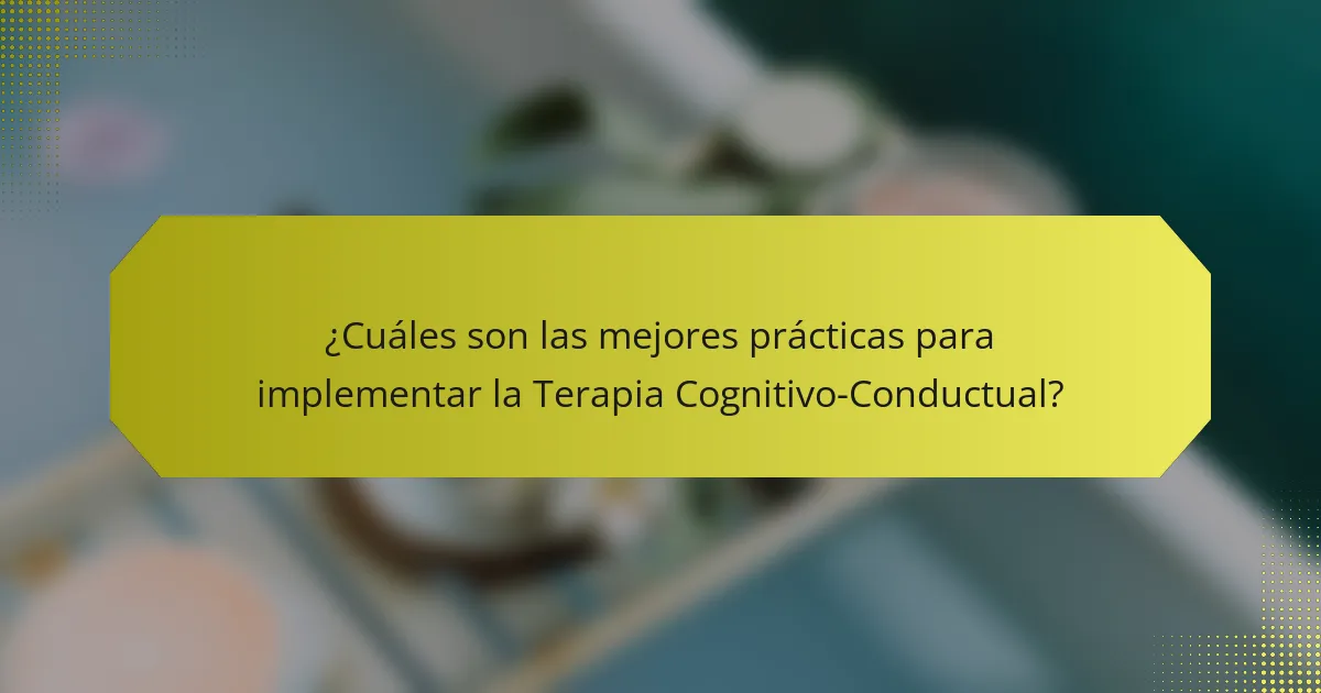 ¿Cuáles son las mejores prácticas para implementar la Terapia Cognitivo-Conductual?