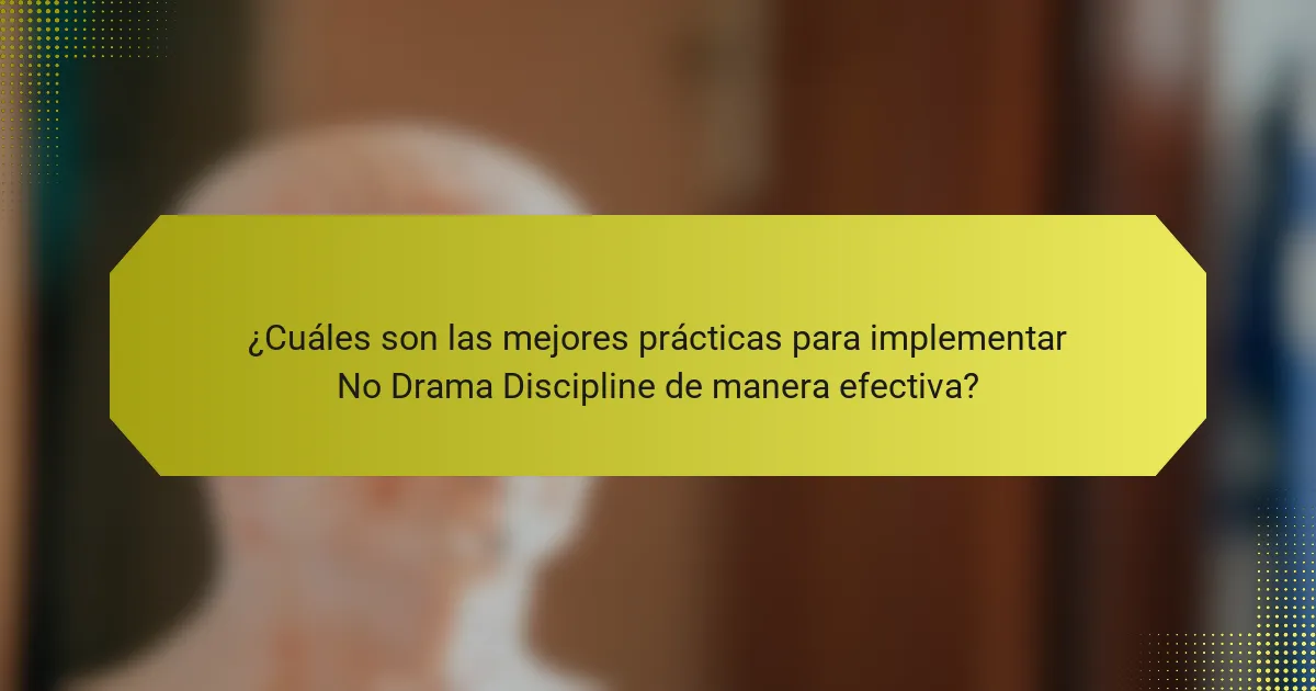 ¿Cuáles son las mejores prácticas para implementar No Drama Discipline de manera efectiva?