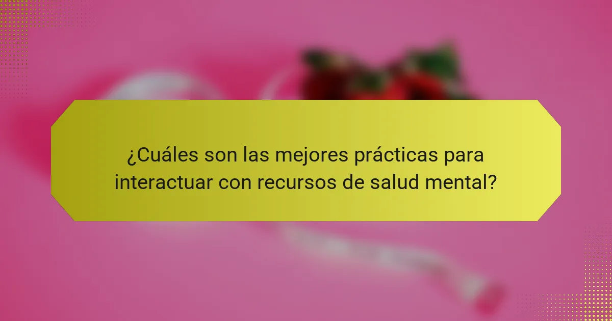 ¿Cuáles son las mejores prácticas para interactuar con recursos de salud mental?