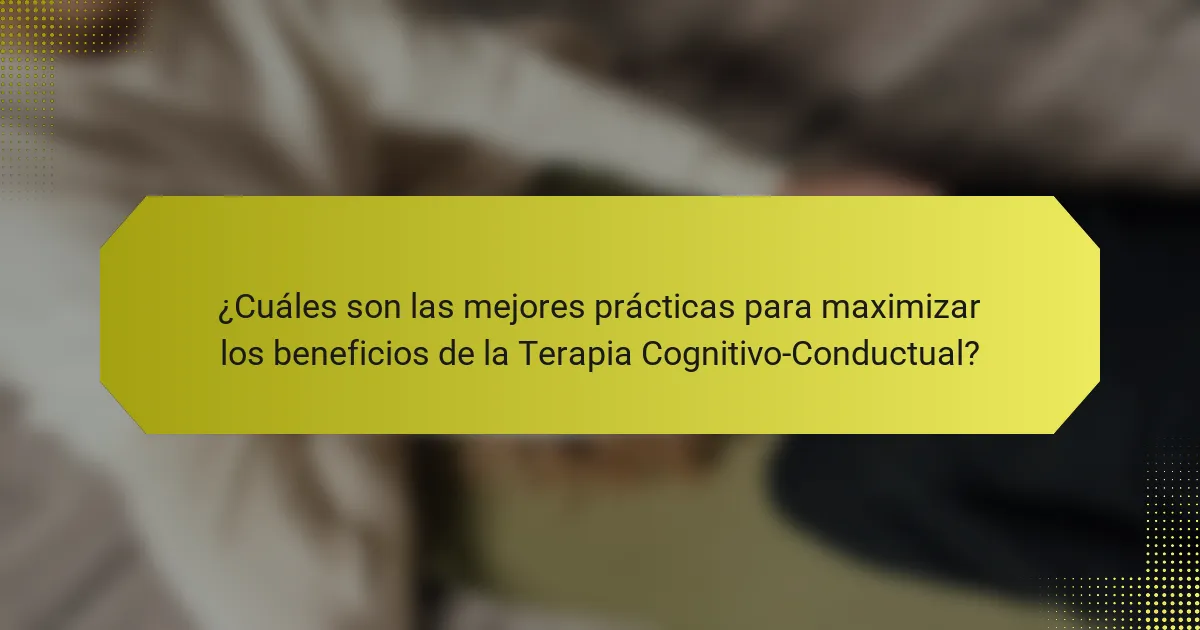 ¿Cuáles son las mejores prácticas para maximizar los beneficios de la Terapia Cognitivo-Conductual?