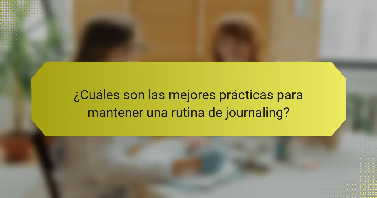 ¿Cuáles son las mejores prácticas para mantener una rutina de journaling?