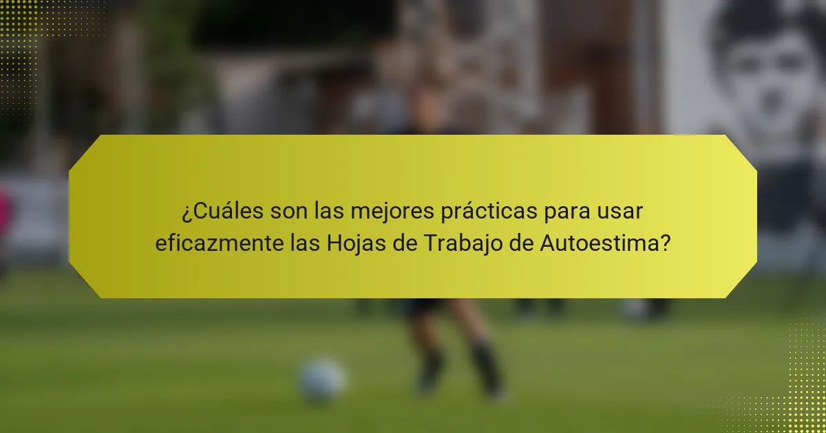 ¿Cuáles son las mejores prácticas para usar eficazmente las Hojas de Trabajo de Autoestima?