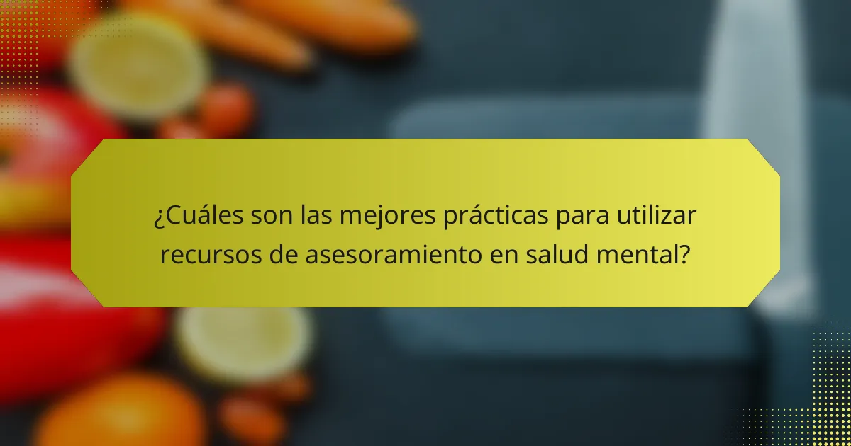 ¿Cuáles son las mejores prácticas para utilizar recursos de asesoramiento en salud mental?