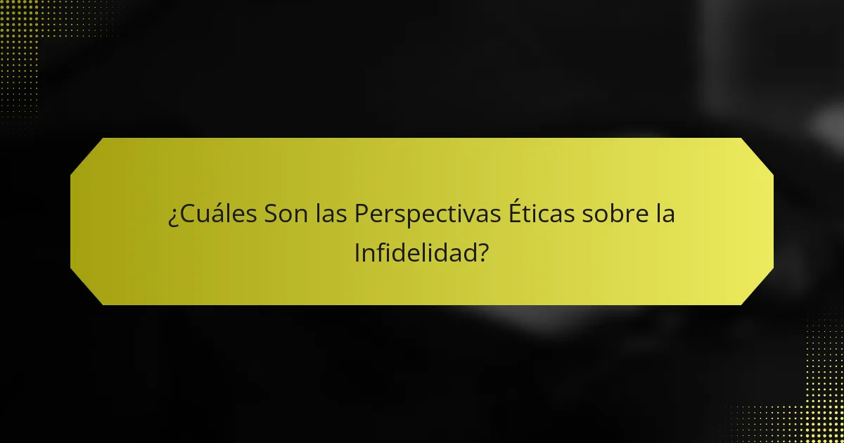 ¿Cuáles Son las Perspectivas Éticas sobre la Infidelidad?