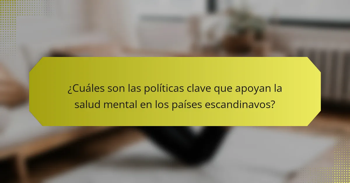 ¿Cuáles son las políticas clave que apoyan la salud mental en los países escandinavos?