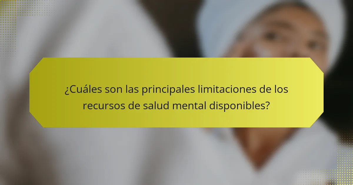 ¿Cuáles son las principales limitaciones de los recursos de salud mental disponibles?