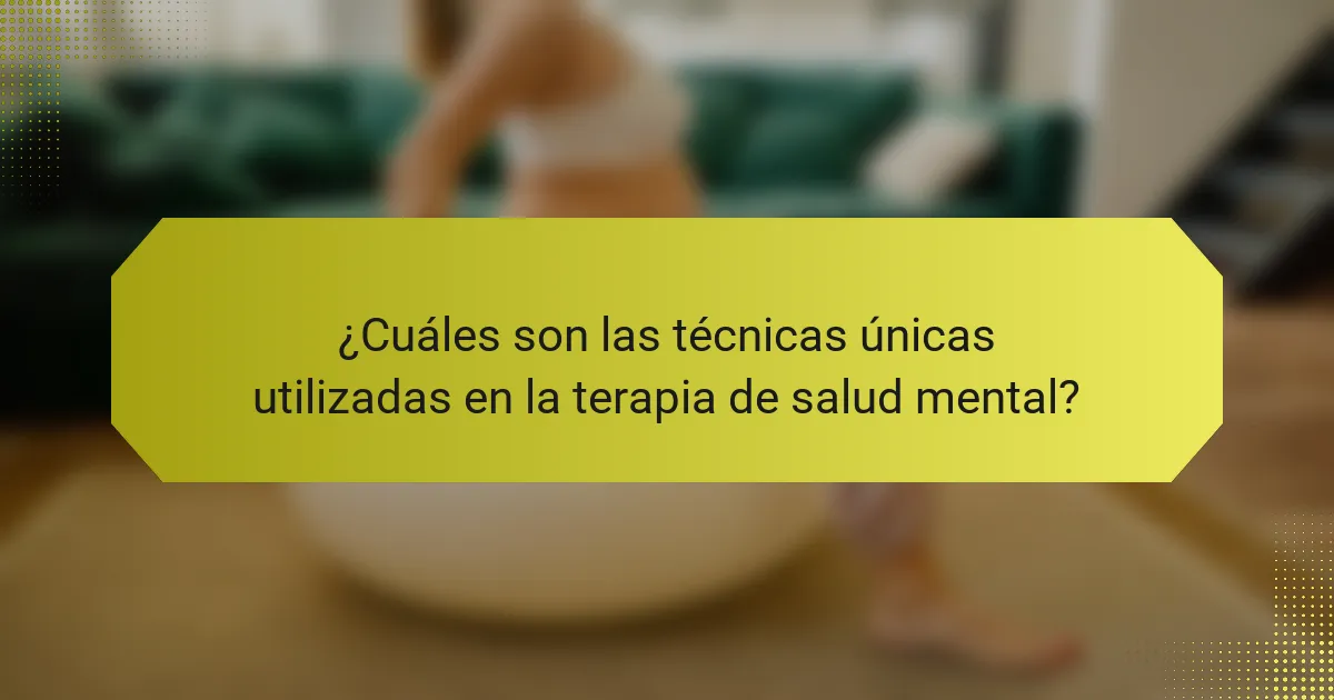 ¿Cuáles son las técnicas únicas utilizadas en la terapia de salud mental?