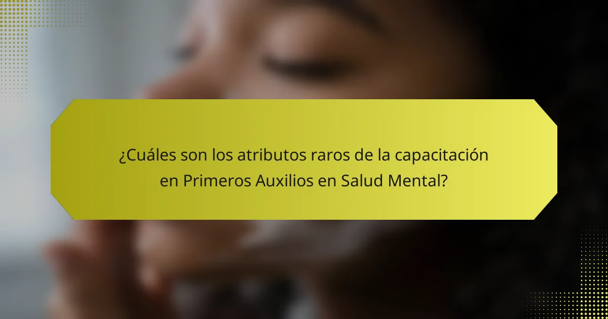 ¿Cuáles son los atributos raros de la capacitación en Primeros Auxilios en Salud Mental?