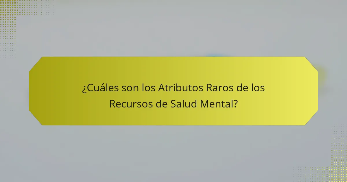 ¿Cuáles son los Atributos Raros de los Recursos de Salud Mental?