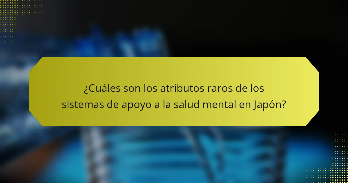 ¿Cuáles son los atributos raros de los sistemas de apoyo a la salud mental en Japón?