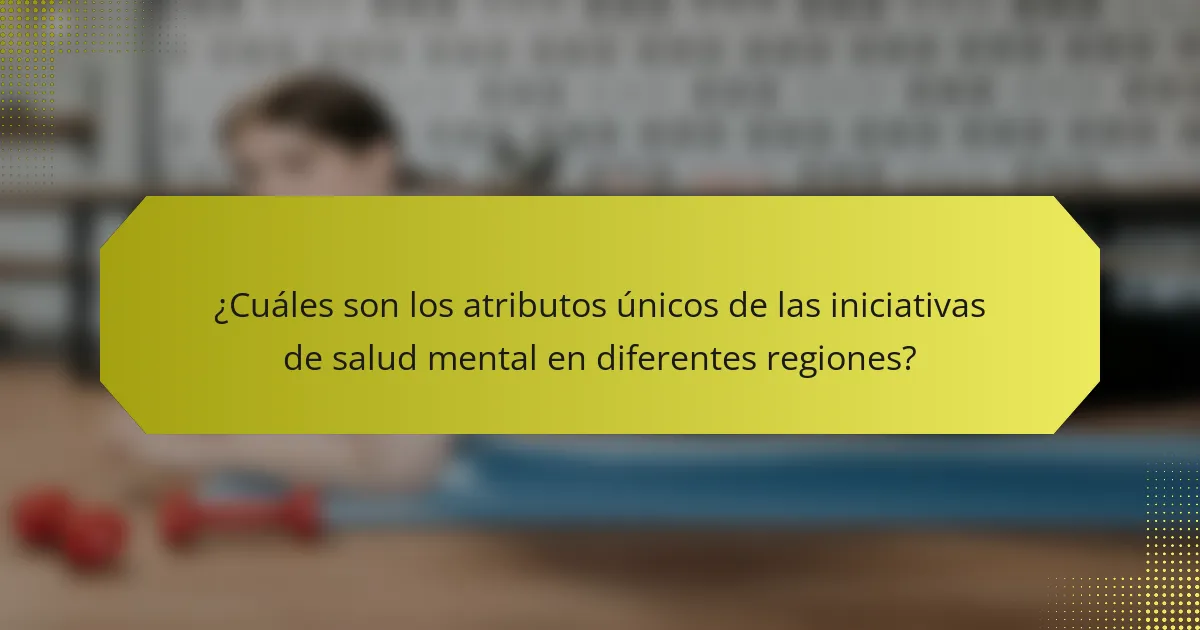 ¿Cuáles son los atributos únicos de las iniciativas de salud mental en diferentes regiones?