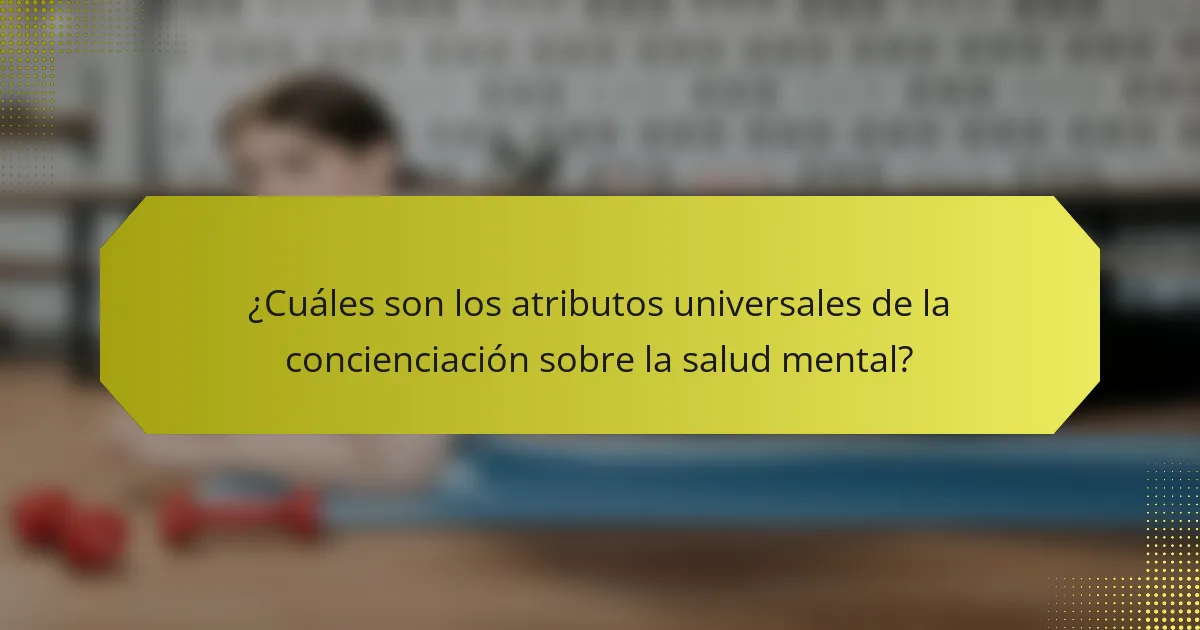 ¿Cuáles son los atributos universales de la concienciación sobre la salud mental?