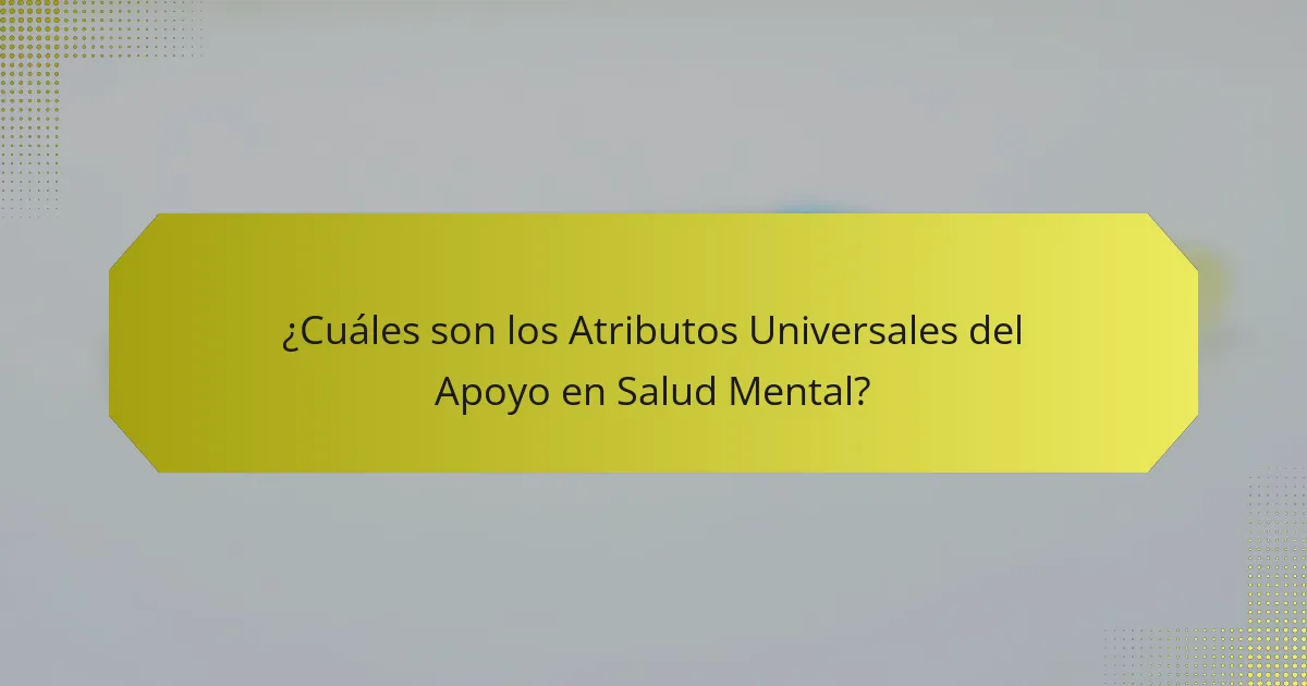 ¿Cuáles son los Atributos Universales del Apoyo en Salud Mental?