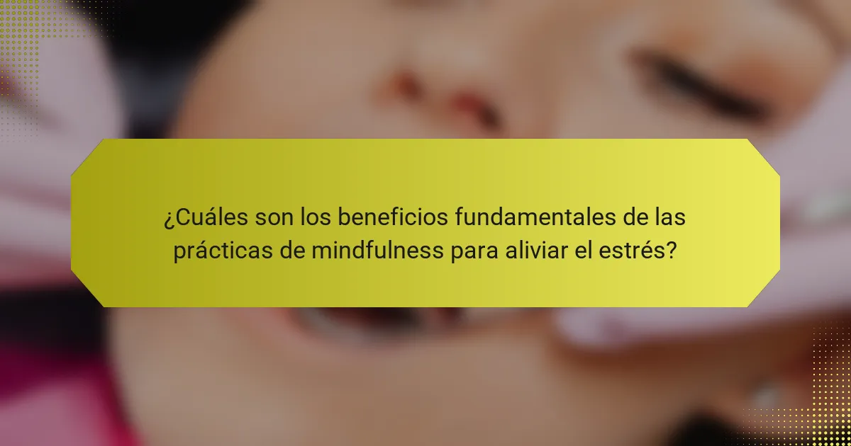 ¿Cuáles son los beneficios fundamentales de las prácticas de mindfulness para aliviar el estrés?
