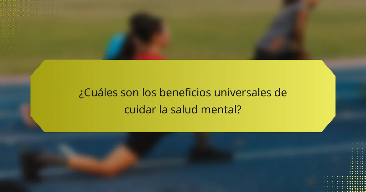 ¿Cuáles son los beneficios universales de cuidar la salud mental?