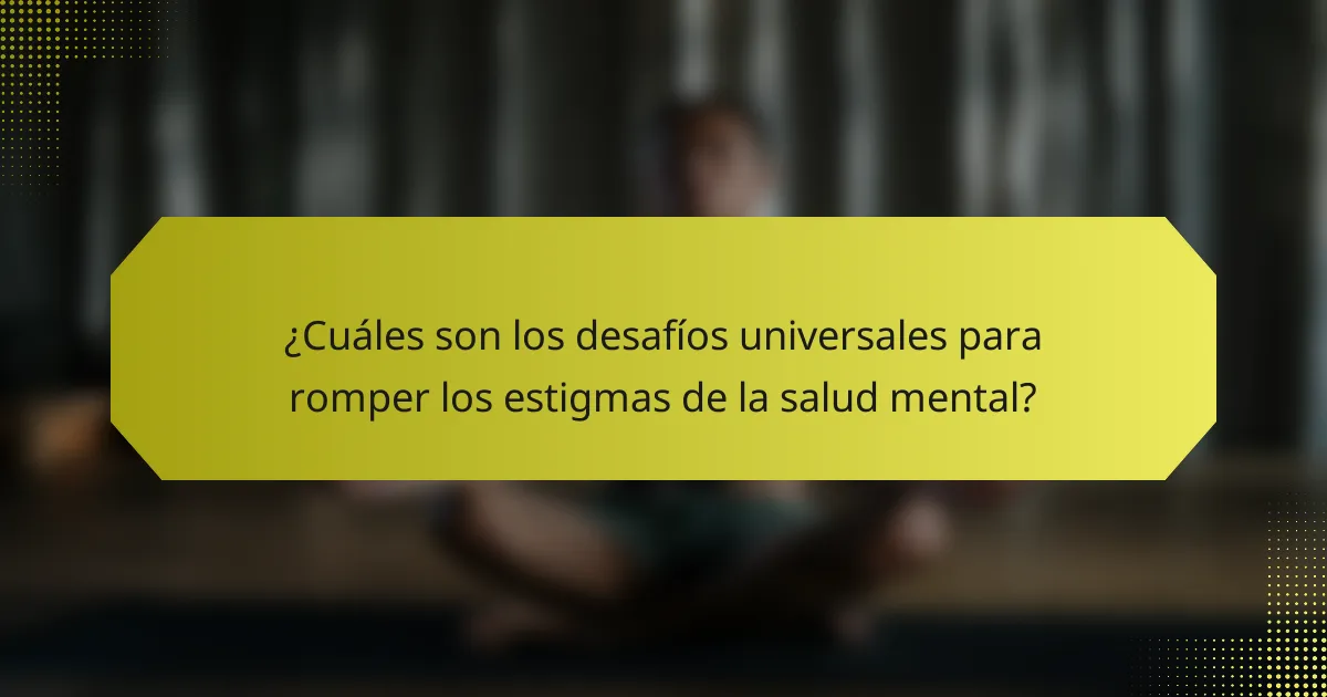 ¿Cuáles son los desafíos universales para romper los estigmas de la salud mental?
