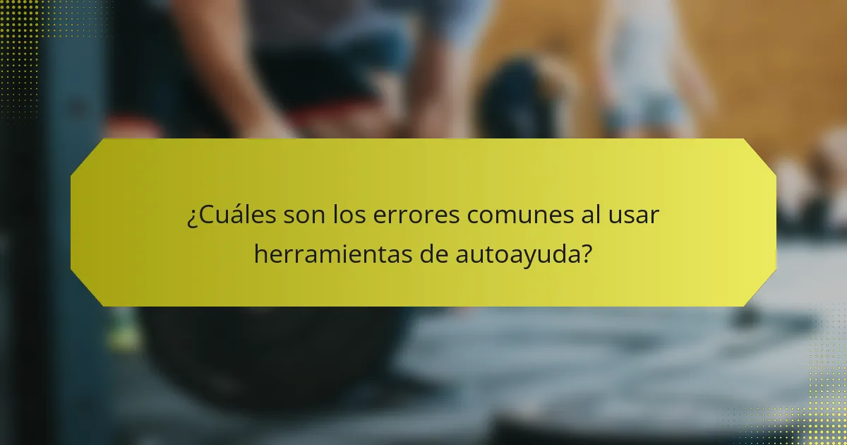 ¿Cuáles son los errores comunes al usar herramientas de autoayuda?