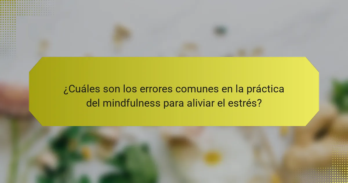 ¿Cuáles son los errores comunes en la práctica del mindfulness para aliviar el estrés?