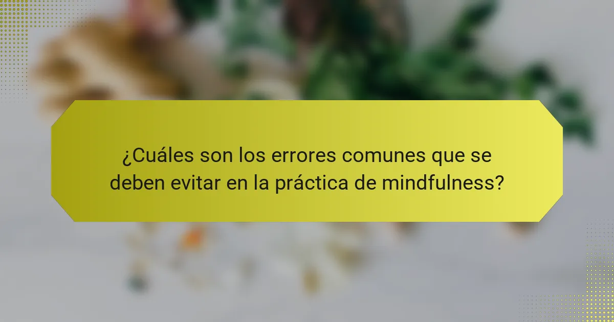 ¿Cuáles son los errores comunes que se deben evitar en la práctica de mindfulness?